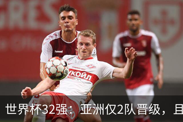 世界杯32强：亚洲仅2队晋级，且预选赛均与国足同组，下届或晋级