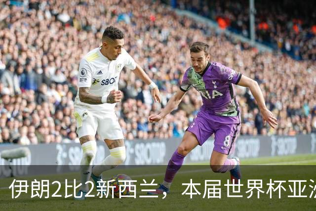 伊朗2比2新西兰，本届世界杯亚洲球队保持不败