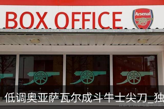 低调奥亚萨瓦尔成斗牛士尖刀 独进4球近四届最强表现