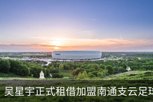 吴星宇正式租借加盟南通支云足球俱乐部