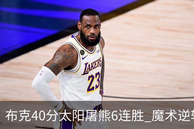 布克40分太阳屠熊6连胜 魔术逆转绿军6连胜