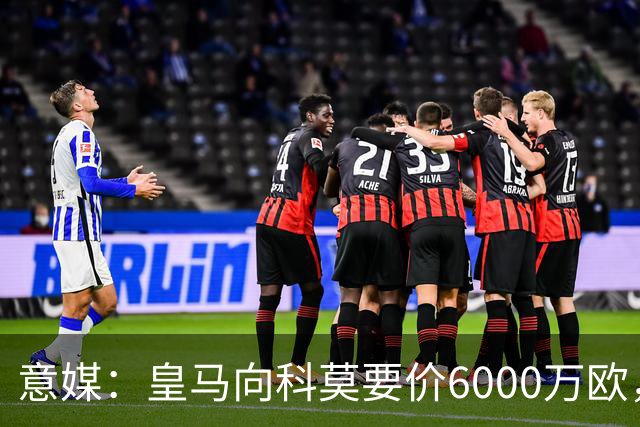 意媒：皇马向科莫要价6000万欧，但国米等队想签帕斯需至少7000万