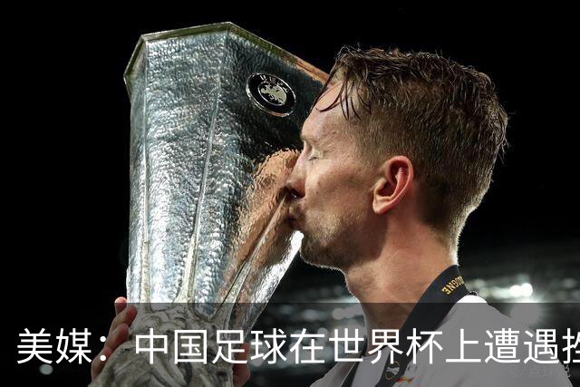 美媒：中国足球在世界杯上遭遇挫折 但希望正在重新燃起