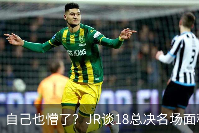 自己也懵了？JR谈18总决名场面称当时打平！几年前曾承认以为领先