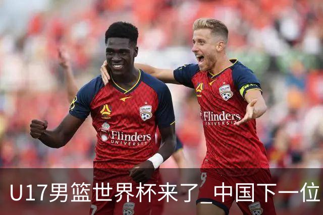 U17男篮世界杯来了 中国下一位NBA球员或就在其中